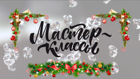 Мастер-классы в Новогодние праздники
