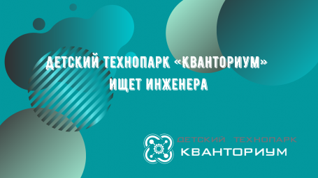 Детский технопарк «Кванториум» ищет инженера