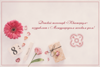 ​Детский технопарк «Кванториум» поздравляет с Международным женским днем!